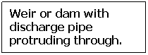 Text Box: Weir or dam with discharge pipe protruding through.
